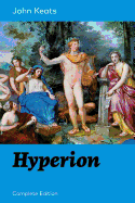Hyperion (Complete Edition): An Epic Poem from One of the Most Beloved English Romantic Poets, Best Known for His Odes, Ode to a Nightingale, Ode on a Grecian Urn, Ode to Indolence, Ode to Psyche, Ode to Fanny, Lamia and More