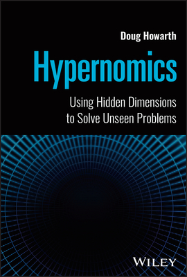 Hypernomics: Using Hidden Dimensions to Solve Unseen Problems - Howarth, Doug