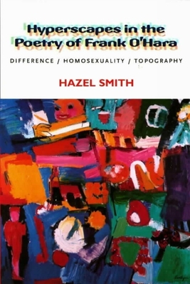 Hyperscapes in the Poetry of Frank O'Hara: Difference, Homosexuality, Topography - Smith, Hazel