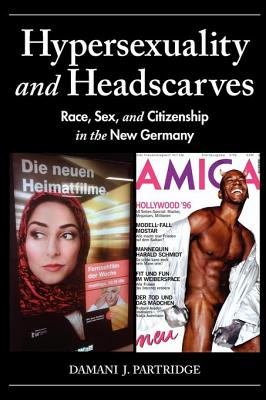 Hypersexuality and Headscarves: Race, Sex, and Citizenship in the New Germany - Partridge, Damani J