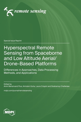 Hyperspectral Remote Sensing from Spaceborne and Low Altitude Aerial/Drone-Based Platforms: Differences in Approaches, Data Processing Methods, and Applications - Pour, Amin Beiranvand (Guest editor), and Guha, Arindam (Guest editor), and Crispini, Laura (Guest editor)