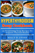 Hyperthyroidism Soup Cookbook: 30 Nourishing Soup Recipes To Support Thyroid Health