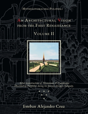 Hypnerotomachia Poliphili: AN ARCHITECTURAL VISION FROM THE FIRST RENAISSANCE, VOLUME II: Volume Ii - Cruz, Esteban Alejandro