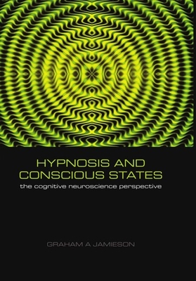 Hypnosis and Conscious States: The Cognitive Neuroscience Perspective - Jamieson, Graham (Editor)