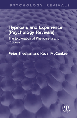 Hypnosis and Experience (Psychology Revivals): The Exploration of Phenomena and Process - Sheehan, Peter, and McConkey, Kevin