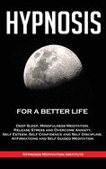 Hypnosis: For a Better Life. Deep Sleep, Mindfulness Meditation, Release Stress and Overcome Anxiety, Self Esteem, Self Confidence and Self Discipline. Affirmations and Self Guided Meditation