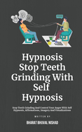 Hypnosis- Stop Teeth Grinding With Self Hypnosis: Stop Teeth Grinding And Control Your Anger With Self Hypnosis, Affirmations, Imagery And Visualizations