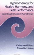 Hypnotherapy for Health, Harmony and Peak Performance: Expanding the Goals of Psychotherapy - Walters, Catherine, and Havens, Ronald A