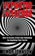 Hypnotic Influence: How to Create a Cult Like Following for Anything That You Do