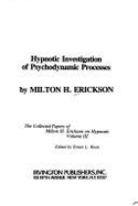 Hypnotic Investigation of Psychodynamism Processes: The Collected Papers of Milton H. Erickson on Hypnosis - Erickson, Milton H, M.D., and Rossi, Ernest L (Editor)