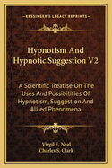 Hypnotism And Hypnotic Suggestion V2: A Scientific Treatise On The Uses And Possibilities Of Hypnotism, Suggestion And Allied Phenomena