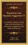 Hypnotism and Hypnotic Suggestion V3: A Scientific Treatise on the Uses and Possibilities of Hypnotism, Suggestion and Allied Phenomena