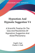 Hypnotism And Hypnotic Suggestion V4: A Scientific Treatise On The Uses And Possibilities Of Hypnotism, Suggestion And Allied Phenomena