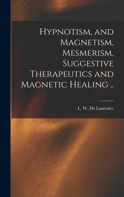 Hypnotism, and Magnetism, Mesmerism, Suggestive Therapeutics and Magnetic Healing .. - De Laurence, L W (Lauron William) B (Creator)