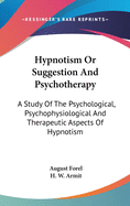 Hypnotism Or Suggestion And Psychotherapy: A Study Of The Psychological, Psychophysiological And Therapeutic Aspects Of Hypnotism