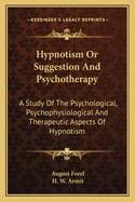 Hypnotism Or Suggestion And Psychotherapy: A Study Of The Psychological, Psychophysiological And Therapeutic Aspects Of Hypnotism