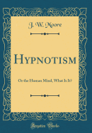 Hypnotism: Or the Human Mind, What Is It? (Classic Reprint)