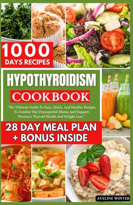 Hypothyroidism Cookbook: The Ultimate Guide To Easy, Quick, And Healthy Recipes To Combat The Unsuspected Illness And Support Women's Thyroid Health And Weight Loss. - Winter, Aveline