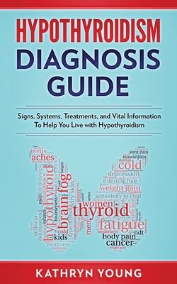 Hypothyroidism Diagnosis Guide: Signs, Systems, Treatments, and Vital Information To Help You Live with Hypothyroidism - Young, Kathryn