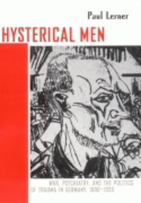 Hysterical Men: War, Psychiatry, and the Politics of Trauma in Germany, 1890-1930 - Lerner, Paul