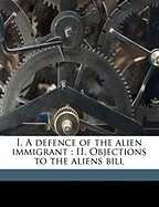 I. a Defence of the Alien Immigrant: II. Objections to the Aliens Bill