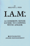 I.A.M.*: A Common Sense Guide to Coping with Anger