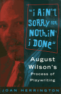 I Ain't Sorry for Nothin' I Done: August Wilson's Process of Playwriting