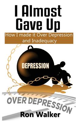 I Almost Gave Up: How I Made it Over Depression and Inadequacy - Walker, Ron