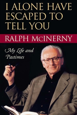 I Alone Have Escaped to Tell You: My Life and Pastimes - McInerny, Ralph