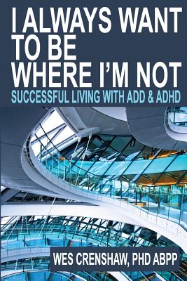 I Always Want to Be Where I'm Not: Successful Living with Add and ADHD - Crenshaw Phd, Wes