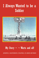 I Always Wanted to be a Soldier: My Story Warts and all!