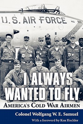 I Always Wanted to Fly: America's Cold War Airmen - Samuel, Colonel Wolfgang W.E., and Hechler, Ken (Foreword by)
