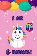 I am 6 and magical: A Happy Birthday 6 Years Old Unicorn Journal Notebook for Kids, Birthday Unicorn Journal for Girls / 6 Years Old Birthday Gift for Girls!/birthday gift journal 6x9 pages 110