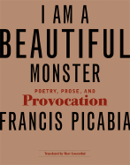 I Am a Beautiful Monster: Poetry, Prose, and Provocation - Picabia, Francis, and Lowenthal, Marc (Translated by)