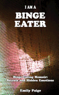 I Am a Binge Eater: Binge Eating Memoir: Secrets and Hidden Emotions