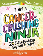 I Am A Cancer Crushing Ninja: An Adult Coloring Book for Encouragement, Strength and Positive Vibes: 20 Super-Powered Sayings To Color. Cancer Coloring Book.