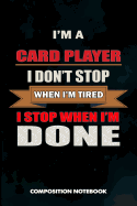 I Am a Card Player I Don't Stop When I Am Tired I Stop When I Am Done: Composition Notebook, Birthday Journal for Ace Deck Heart Poker Lovers to Write on