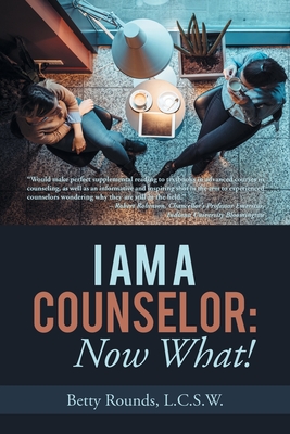 I Am a Counselor: Now What! - Rounds L C S W, Betty