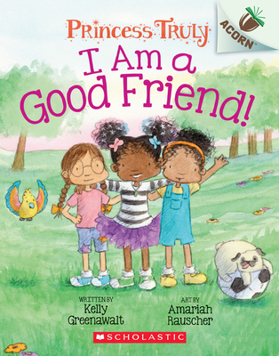 I Am a Good Friend!: An Acorn Book (Princess Truly #4): Volume 4 - Greenawalt, Kelly