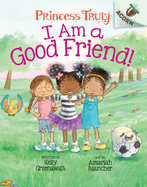I Am a Good Friend!: An Acorn Book (Princess Truly #4): Volume 4