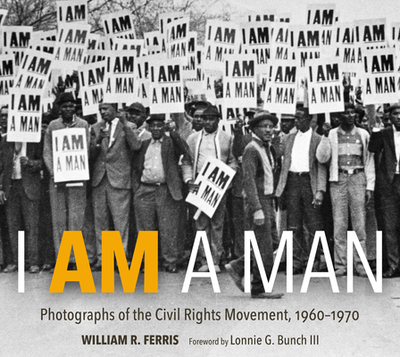 I Am A Man: Photographs of the Civil Rights Movement, 1960-1970 - Ferris, William R., and III, Lonnie G. Bunch (Foreword by)