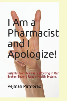 I Am a Pharmacist and I Apologize!: Insights From My Years Working in Our Broken Beyond Repair Health System. - Harris, Karen (Editor), and Pirmoradi Pharmd, Pejman