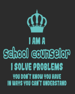 I Am a School Counselor I Solve Problems You Don't Know You Have In Ways You Can't Understand: Daily Weekly and Monthly Planner for Organizing Your Life