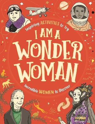 I am a Wonder Woman: Inspiring activities to try. Incredible women to discover. - Bailey, Ellen, and Beer, Sophie, and Farnsworth, Lauren