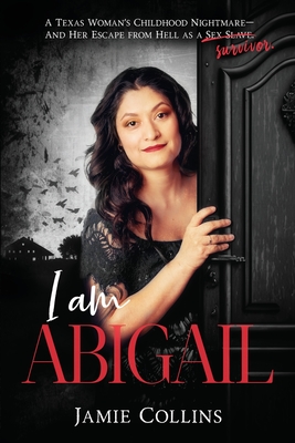 I Am Abigail: A Texas Woman's Childhood Nightmare - And Her Escape From Hell as a Sex Slave/Survivor - Collins, Jamie