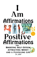 I Am Affirmations: Positive Affirmations for Boosting Self-Esteem, Attracting Money, and a Fulfilling Life