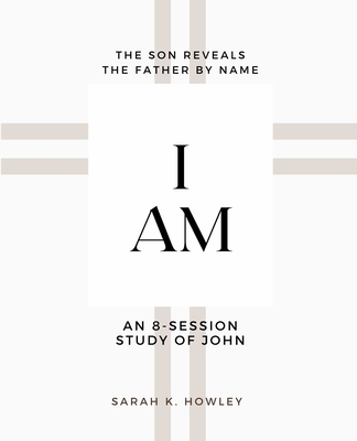 I Am: An 8-session Bible Study of John - Howley, Sarah K