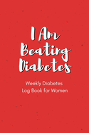 I Am Beating Diabetes - Weekly Diabetes Log Book for Women: For Diabetes Reversal - Made in the USA - 120 Log Sheets