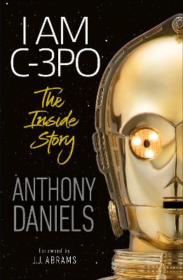 I Am C-3PO - The Inside Story - Daniels, Anthony