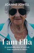 I Am Ella: A Remarkable Story of Survival, from Auschwitz to Africa